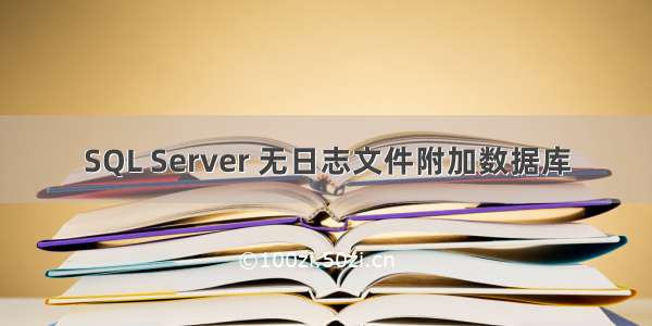 SQL Server 无日志文件附加数据库