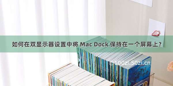 如何在双显示器设置中将 Mac Dock 保持在一个屏幕上？