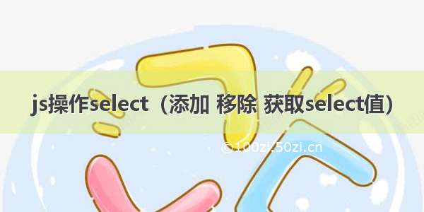 js操作select（添加 移除 获取select值）