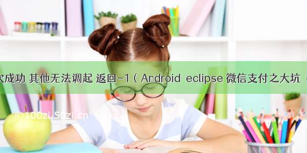 微信支付 第一次成功 其他无法调起 返回-1（Android  eclipse 微信支付之大坑  签名工具问题）