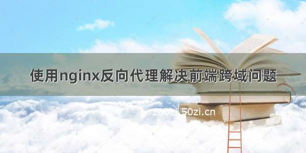 使用nginx反向代理解决前端跨域问题