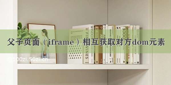 父子页面（iframe）相互获取对方dom元素