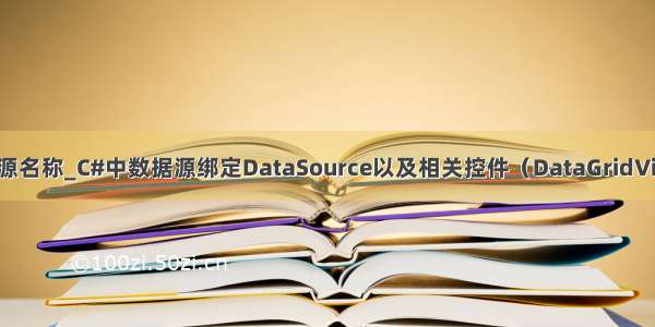 winform定义数据源名称_C#中数据源绑定DataSource以及相关控件（DataGridView）的使用总结...