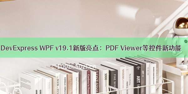 DevExpress WPF v19.1新版亮点：PDF Viewer等控件新功能