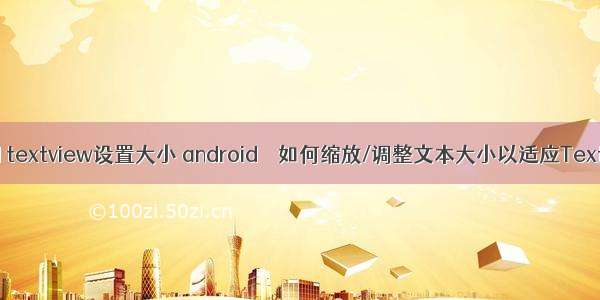 android textview设置大小 android – 如何缩放/调整文本大小以适应TextView？