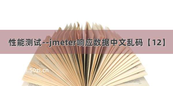 性能测试--jmeter响应数据中文乱码【12】