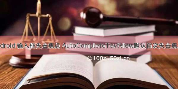 android 输入框失去焦点 AutoCompleteTextView默认首次失去焦点