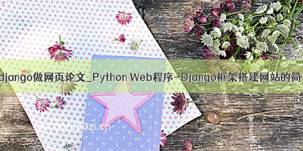 python django做网页论文_Python Web程序-Django框架搭建网站的简单介绍