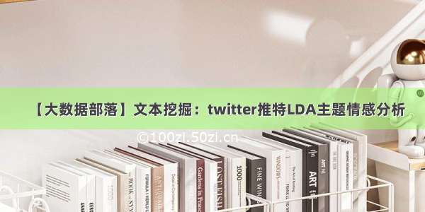 【大数据部落】文本挖掘：twitter推特LDA主题情感分析