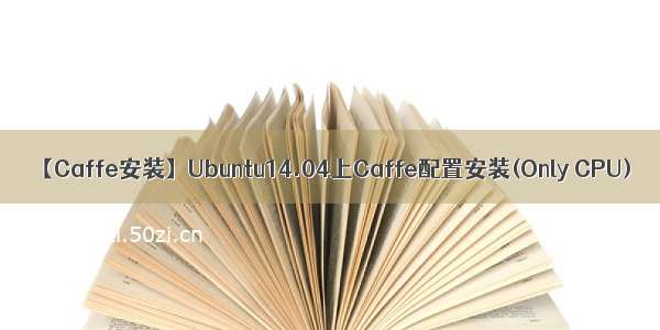 【Caffe安装】Ubuntu14.04上Caffe配置安装(Only CPU)