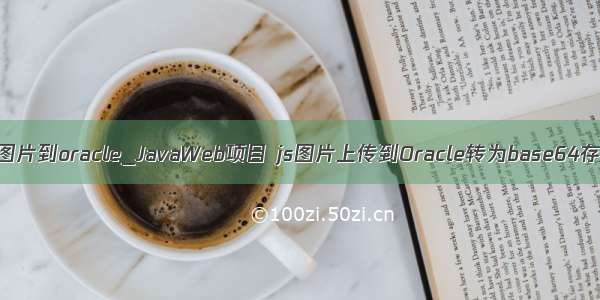 java上传图片到oracle_JavaWeb项目 js图片上传到Oracle转为base64存入数据库