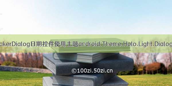 Android使用DatePickerDialog日期控件使用主题android:Theme.Holo.Light.Dialog有白边的问题解决