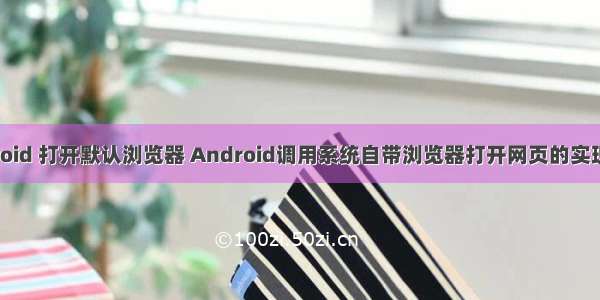 android 打开默认浏览器 Android调用系统自带浏览器打开网页的实现方法