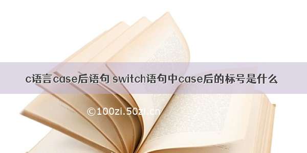 c语言case后语句 switch语句中case后的标号是什么