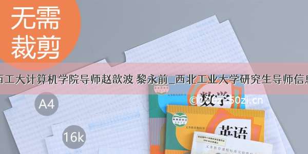 西工大计算机学院导师赵歆波 黎永前_西北工业大学研究生导师信息