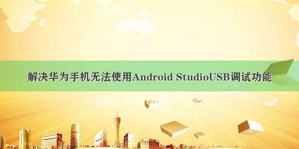 解决华为手机无法使用Android StudioUSB调试功能