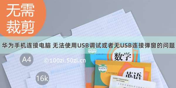 华为手机连接电脑 无法使用USB调试或者无USB连接弹窗的问题