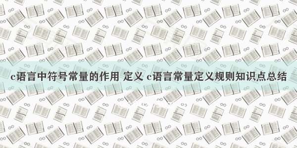 c语言中符号常量的作用 定义 c语言常量定义规则知识点总结