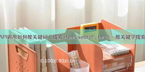 淘宝 天猫API调用如何按关键词上搜索 item_search_tmall - 按关键字搜索天猫商品