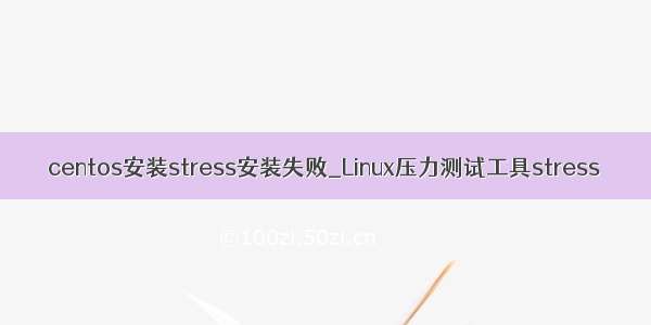 centos安装stress安装失败_Linux压力测试工具stress