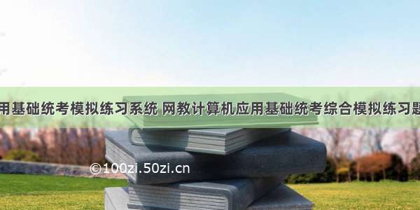 计算机应用基础统考模拟练习系统 网教计算机应用基础统考综合模拟练习题（一）...