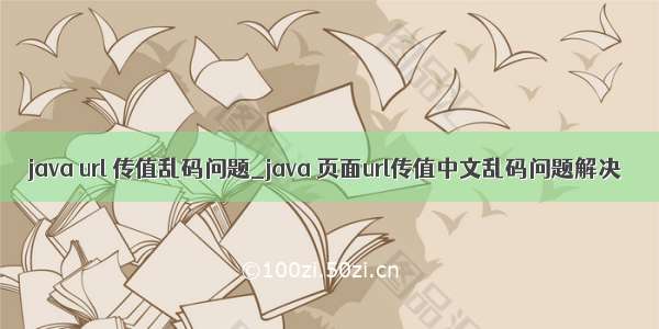 java url 传值乱码问题_java 页面url传值中文乱码问题解决
