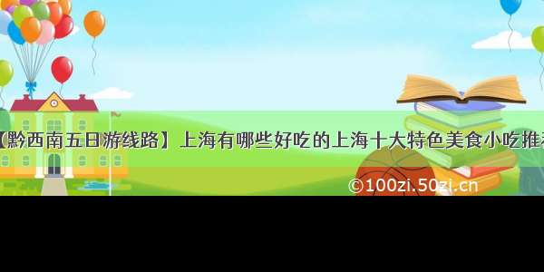 【黔西南五日游线路】上海有哪些好吃的上海十大特色美食小吃推荐？