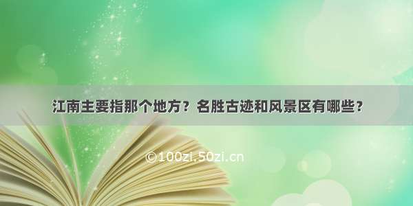 江南主要指那个地方？名胜古迹和风景区有哪些？