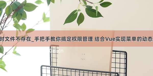 vfp生成菜单时文件不存在_手把手教你搞定权限管理 结合Vue实现菜单的动态权限控制！...