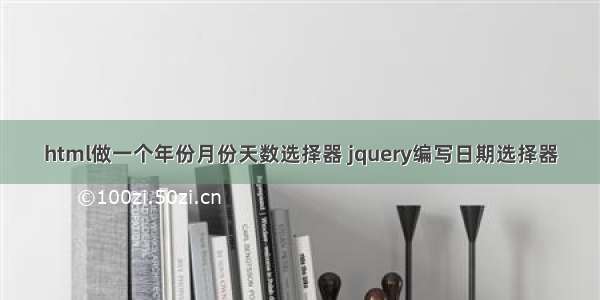 html做一个年份月份天数选择器 jquery编写日期选择器