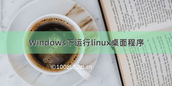 Windows下运行linux桌面程序