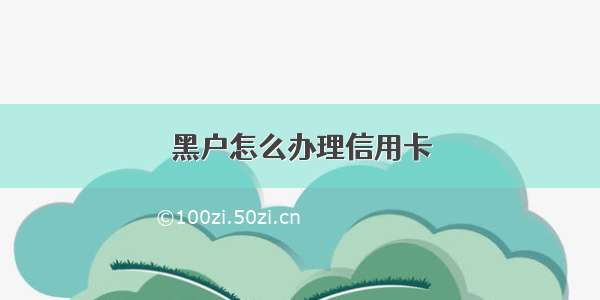 黑户怎么办理信用卡