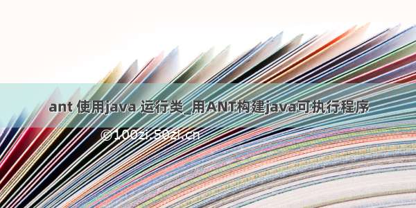 ant 使用java 运行类_用ANT构建java可执行程序