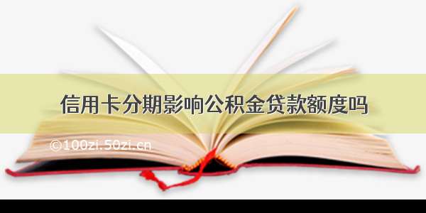 信用卡分期影响公积金贷款额度吗