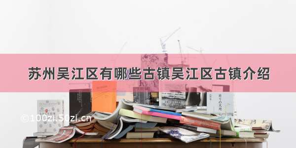 苏州吴江区有哪些古镇吴江区古镇介绍