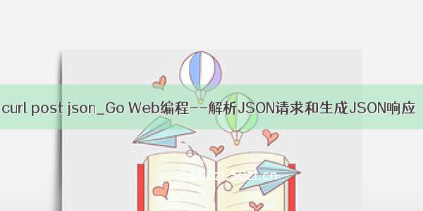 curl post json_Go Web编程--解析JSON请求和生成JSON响应