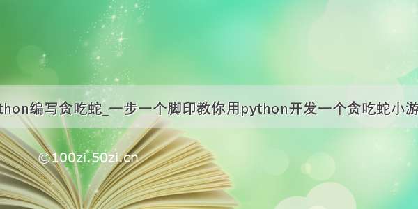 python编写贪吃蛇_一步一个脚印教你用python开发一个贪吃蛇小游戏！