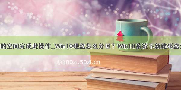 磁盘上没有足够的空间完成此操作_Win10硬盘怎么分区？Win10系统下新建磁盘分区图解教程...