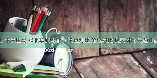 丰宁坝上 木兰围场 张北草原哪个好 景色对比 价格对比 民风对比 从唐山出发坐长