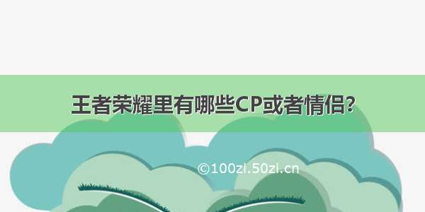 王者荣耀里有哪些CP或者情侣？