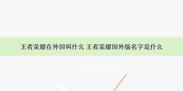 王者荣耀在外国叫什么 王者荣耀国外版名字是什么