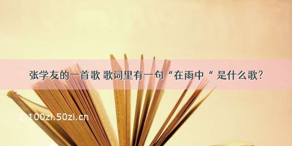 张学友的一首歌 歌词里有一句“在雨中“ 是什么歌？