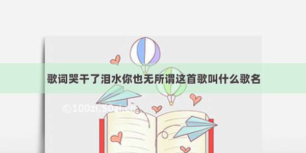 歌词哭干了泪水你也无所谓这首歌叫什么歌名