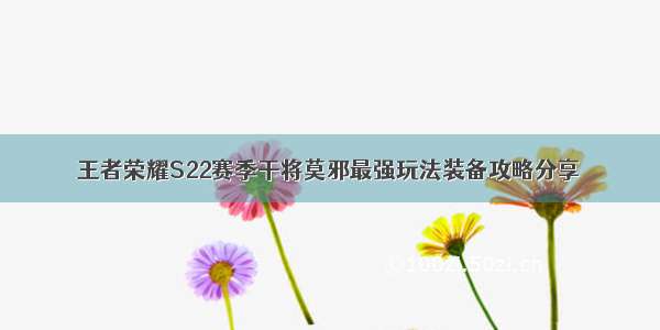 王者荣耀S22赛季干将莫邪最强玩法装备攻略分享