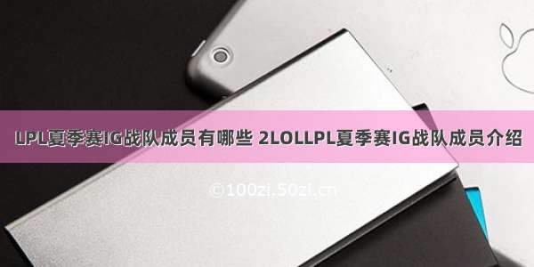 LPL夏季赛IG战队成员有哪些 2LOLLPL夏季赛IG战队成员介绍