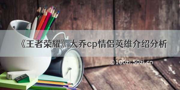 《王者荣耀》大乔cp情侣英雄介绍分析