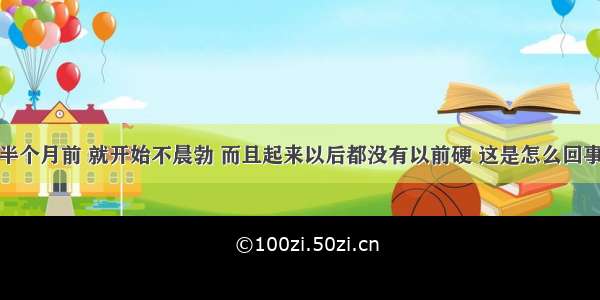 我男朋友从半个月前 就开始不晨勃 而且起来以后都没有以前硬 这是怎么回事啊？严重吗