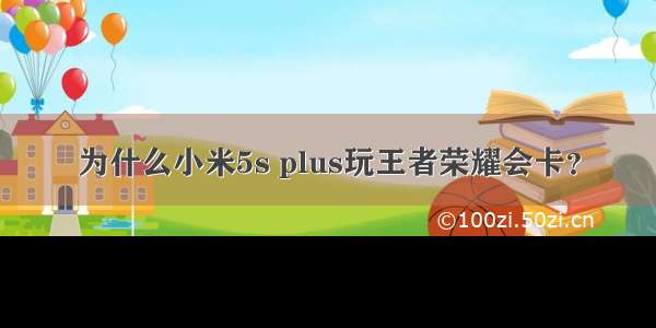 为什么小米5s plus玩王者荣耀会卡？