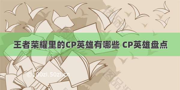 王者荣耀里的CP英雄有哪些 CP英雄盘点