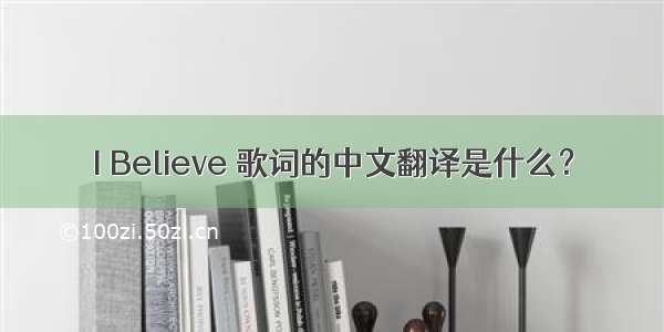 I Believe 歌词的中文翻译是什么？